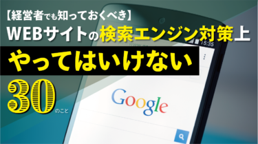 【経営者でも知っておくべき】WEBサイトの検索エンジン対策上やってはいけない３０