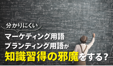 分かりにくいマーケティング用語・ブランディング用語が知識習得の邪魔をする？