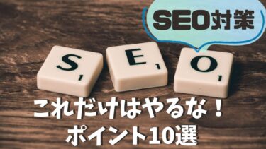 【SEO対策】強化したいなら絶対にやってはいけないポイント10選