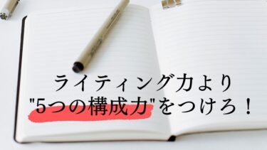 重要なのは”ライティングスキル”より”構成スキル”！5つのポイントを徹底解説