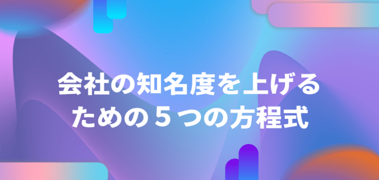 会社の知名度を上げるための5つの方程式│【非広告型マーケ顧問】学ぶ・マネる・惹き寄せる